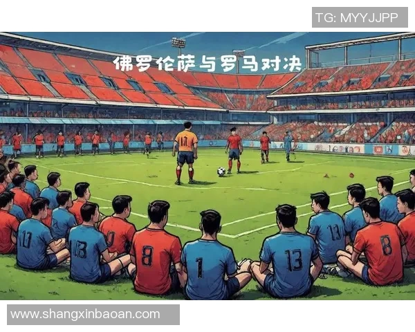 意甲激战罗马对决佛罗伦萨双方争夺三分精彩纷呈