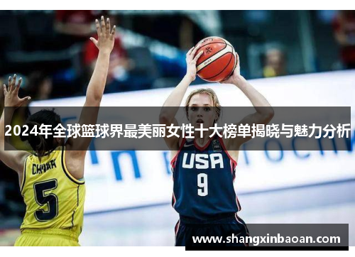 2024年全球篮球界最美丽女性十大榜单揭晓与魅力分析
