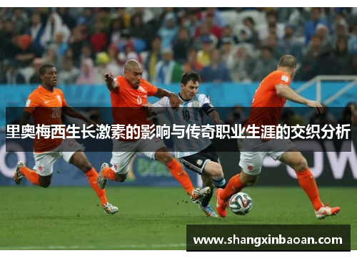 里奥梅西生长激素的影响与传奇职业生涯的交织分析