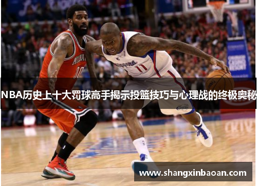 NBA历史上十大罚球高手揭示投篮技巧与心理战的终极奥秘