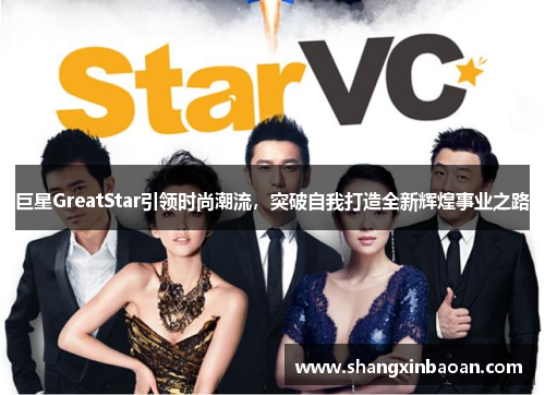 巨星GreatStar引领时尚潮流，突破自我打造全新辉煌事业之路