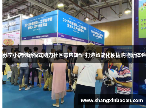苏宁小店创新模式助力社区零售转型 打造智能化便捷购物新体验