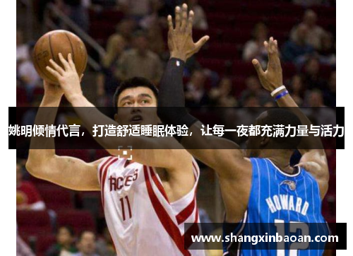 姚明倾情代言，打造舒适睡眠体验，让每一夜都充满力量与活力