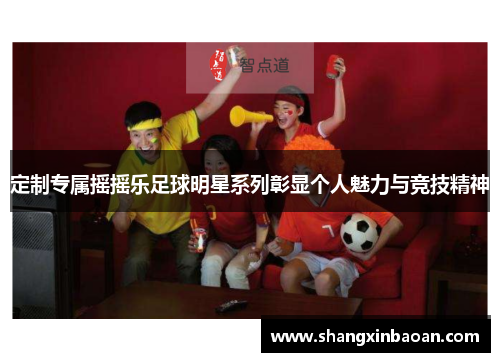 定制专属摇摇乐足球明星系列彰显个人魅力与竞技精神