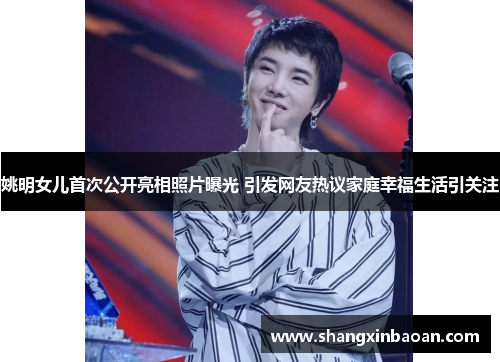 姚明女儿首次公开亮相照片曝光 引发网友热议家庭幸福生活引关注