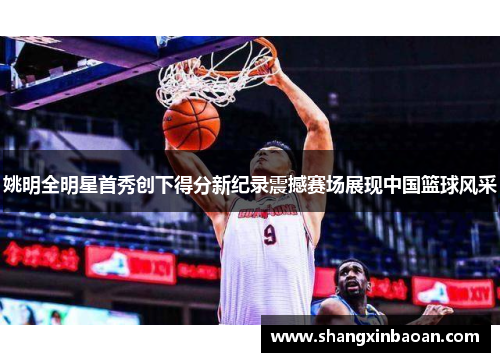 姚明全明星首秀创下得分新纪录震撼赛场展现中国篮球风采