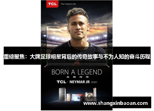 重磅聚焦：大牌足球明星背后的传奇故事与不为人知的奋斗历程