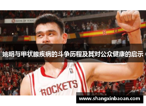 姚明与甲状腺疾病的斗争历程及其对公众健康的启示