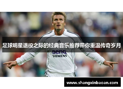 足球明星退役之际的经典音乐推荐带你重温传奇岁月