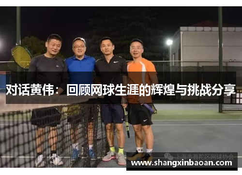对话黄伟：回顾网球生涯的辉煌与挑战分享