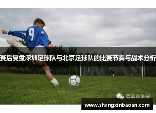 赛后复盘深圳足球队与北京足球队的比赛节奏与战术分析