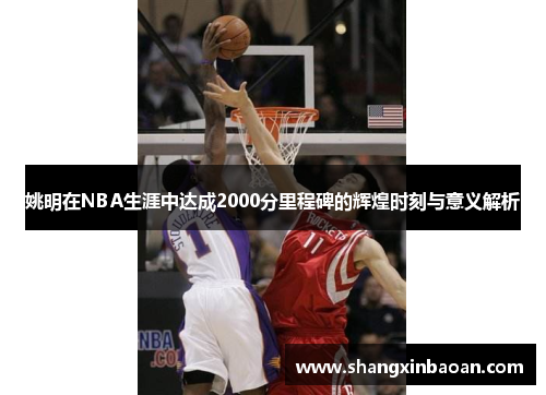 姚明在NBA生涯中达成2000分里程碑的辉煌时刻与意义解析