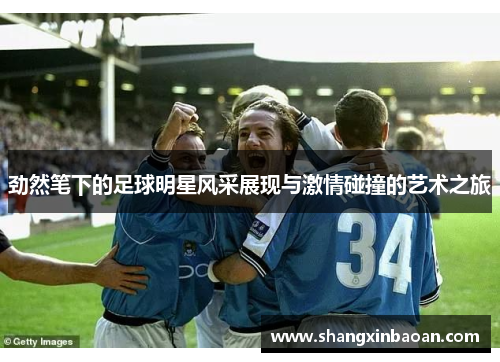 劲然笔下的足球明星风采展现与激情碰撞的艺术之旅