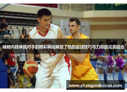 姚明内线单挑对手的精彩瞬间展现了他的篮球技巧与力量的完美结合