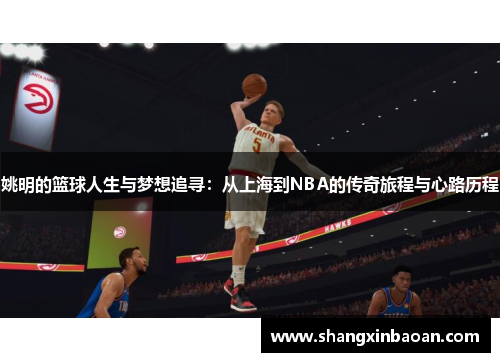 姚明的篮球人生与梦想追寻：从上海到NBA的传奇旅程与心路历程
