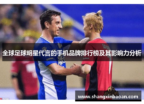 全球足球明星代言的手机品牌排行榜及其影响力分析