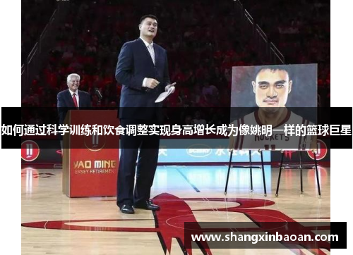 如何通过科学训练和饮食调整实现身高增长成为像姚明一样的篮球巨星