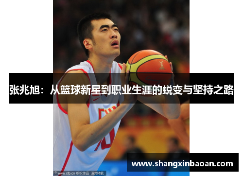 张兆旭：从篮球新星到职业生涯的蜕变与坚持之路