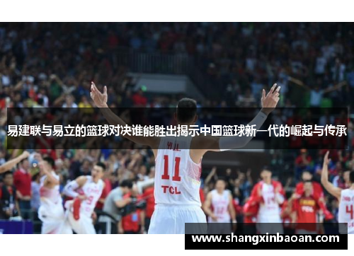 易建联与易立的篮球对决谁能胜出揭示中国篮球新一代的崛起与传承