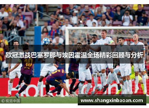 欧冠激战巴塞罗那与埃因霍温全场精彩回顾与分析
