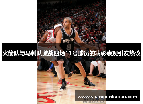 火箭队与马刺队激战四场11号球员的精彩表现引发热议