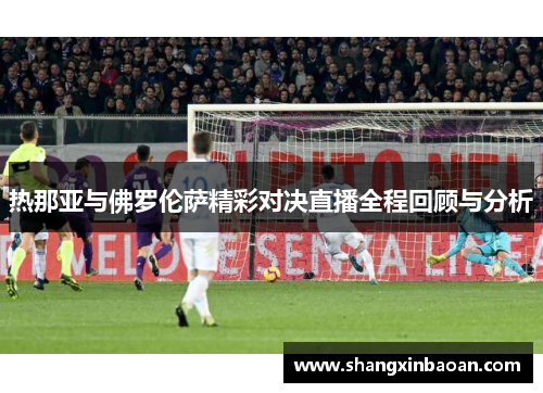 热那亚与佛罗伦萨精彩对决直播全程回顾与分析
