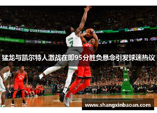 猛龙与凯尔特人激战在即95分胜负悬念引发球迷热议