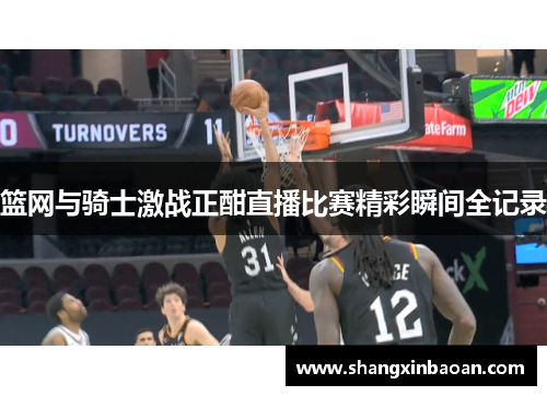 篮网与骑士激战正酣直播比赛精彩瞬间全记录