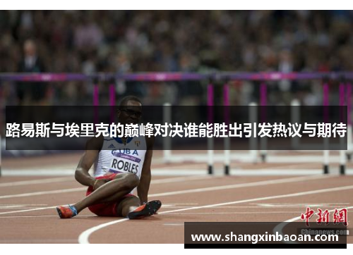路易斯与埃里克的巅峰对决谁能胜出引发热议与期待