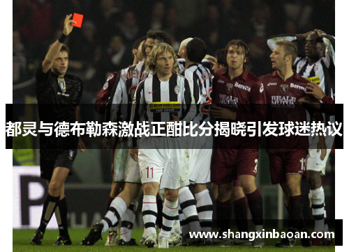 都灵与德布勒森激战正酣比分揭晓引发球迷热议